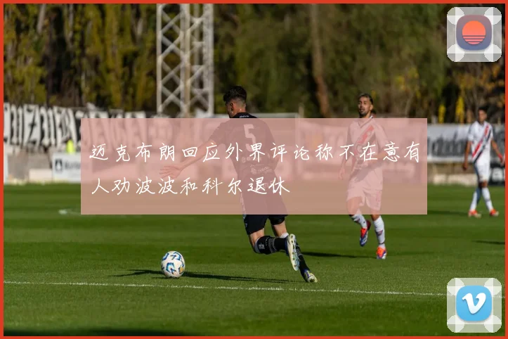 迈克布朗回应外界评论称不在意有人劝波波和科尔退休