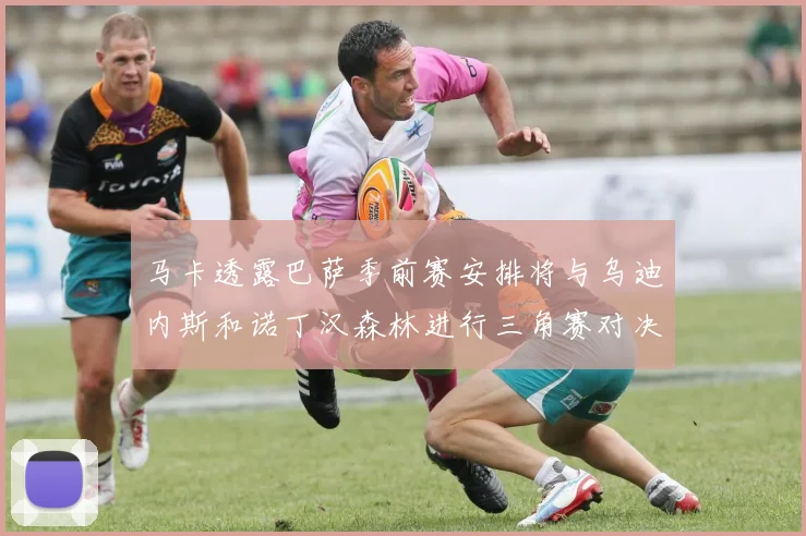 马卡透露巴萨季前赛安排将与乌迪内斯和诺丁汉森林进行三角赛对决