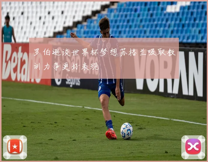 罗伯逊谈世界杯梦想苏格兰吸取教训力争更好表现