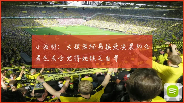小波特：女孩若轻易接受凌晨约会男生或会觉得她缺乏自尊