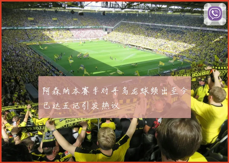 阿森纳本赛季对手乌龙球频出至今已达五记引发热议