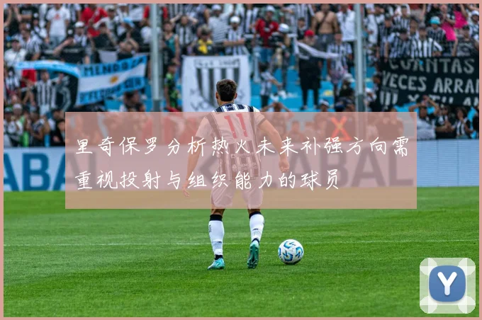 里奇保罗分析热火未来补强方向需重视投射与组织能力的球员