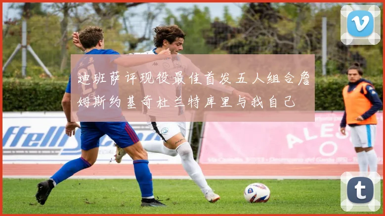 迪班萨评现役最佳首发五人组合詹姆斯约基奇杜兰特库里与我自己
