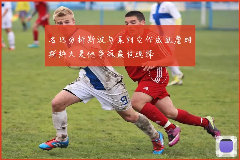 名记分析斯波与莱利合作成就詹姆斯热火是他争冠最佳选择