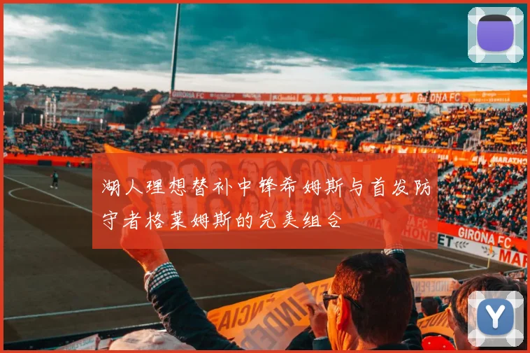 湖人理想替补中锋希姆斯与首发防守者格莱姆斯的完美组合