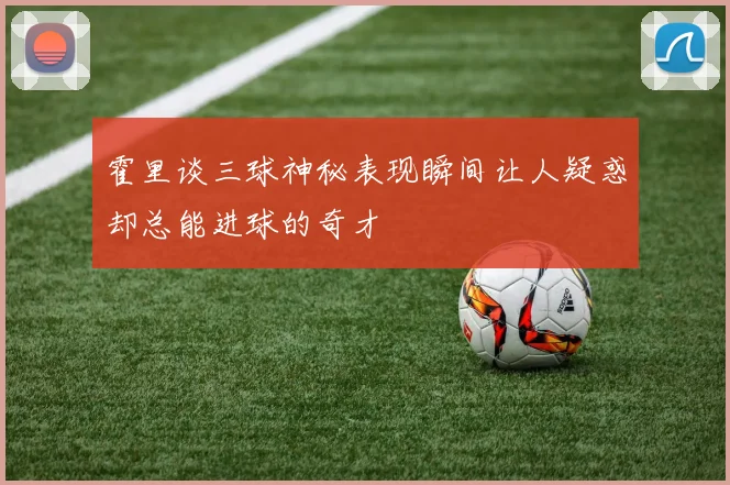 霍里谈三球神秘表现瞬间让人疑惑却总能进球的奇才