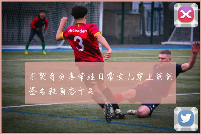 东契奇分享带娃日常女儿穿上爸爸签名鞋萌态十足