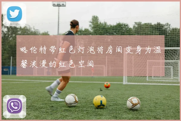 略伦特带红色灯泡将房间变身为温馨浪漫的红色空间