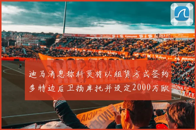 迪马消息称科莫将以租赁方式签约多特边后卫扬库托并设定2000万欧买断选项