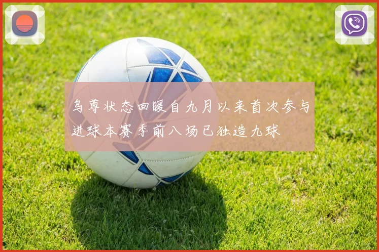 乌尊状态回暖自九月以来首次参与进球本赛季前八场已独造九球
