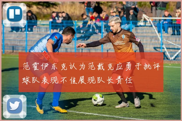 范霍伊东克认为范戴克应勇于批评球队表现不佳展现队长责任