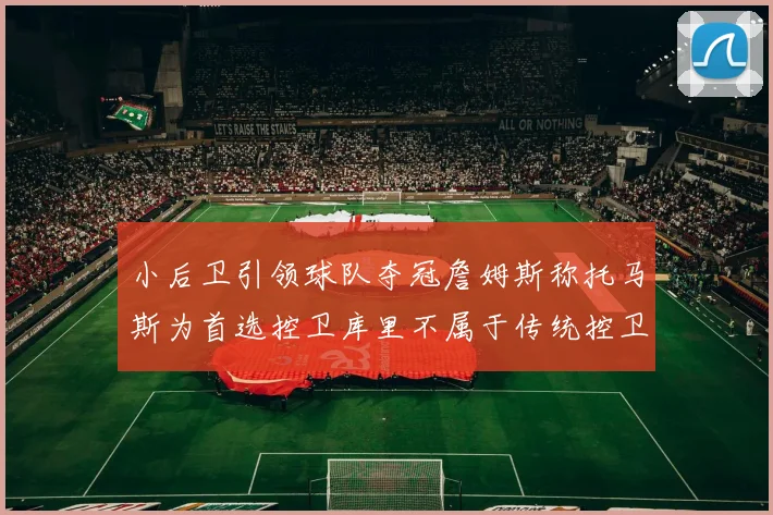 小后卫引领球队夺冠詹姆斯称托马斯为首选控卫库里不属于传统控卫类型