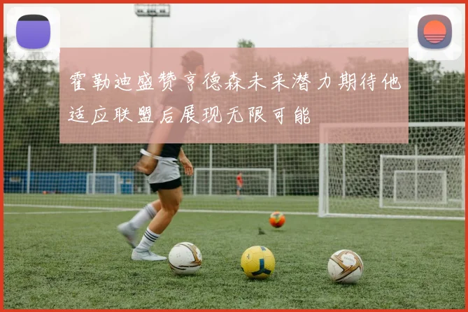 霍勒迪盛赞亨德森未来潜力期待他适应联盟后展现无限可能