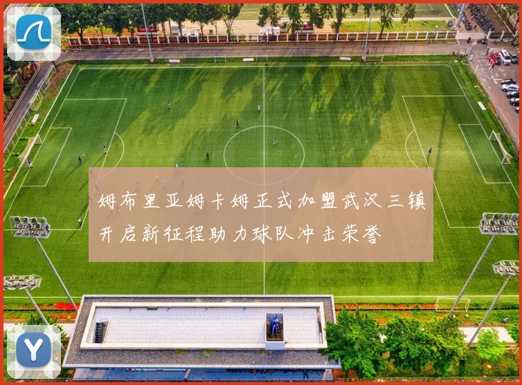 姆布里亚姆卡姆正式加盟武汉三镇开启新征程助力球队冲击荣誉