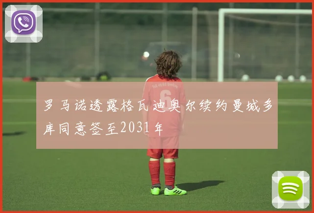罗马诺透露格瓦迪奥尔续约曼城多库同意签至2031年