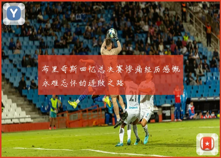 布里奇斯回忆总决赛惨痛经历感慨永难忘怀的连败之路